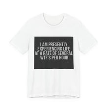 Load image into Gallery viewer, Graphic Tee — "I Am Presently Experiencing Life at a Rate of Several WTFs Per Hour" Funny Sarcastic T‑Shirt