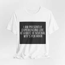 Load image into Gallery viewer, Graphic Tee — "I Am Presently Experiencing Life at a Rate of Several WTFs Per Hour" Funny Sarcastic T‑Shirt