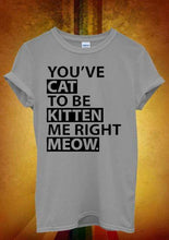 Load image into Gallery viewer, topclassa Store (AliExpress) t-shirt Gray / S You`ve Cat To Be Kitten Me Right Meow Men Women T Shirt.