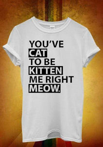 topclassa Store (AliExpress) t-shirt White / S You`ve Cat To Be Kitten Me Right Meow Men Women T Shirt.